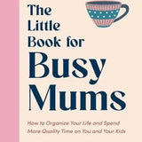 The Little Book for Busy Mums – Life Hacks, Organisation Tips & Self-Care for Mothers