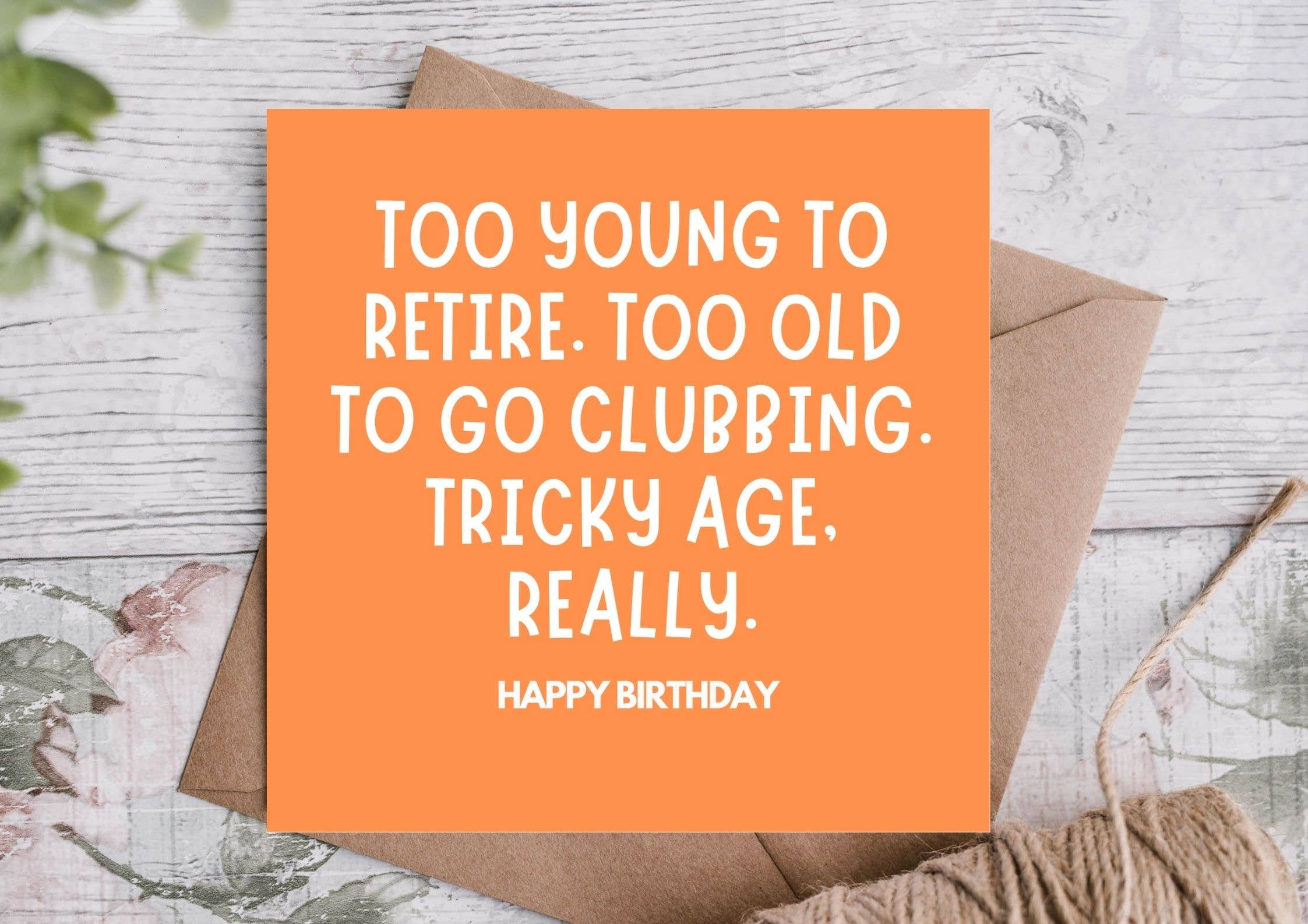 A funny birthday card for friends, besties and partners navigating middle age. Too young to retire, too old to go clubbing. Blank inside.