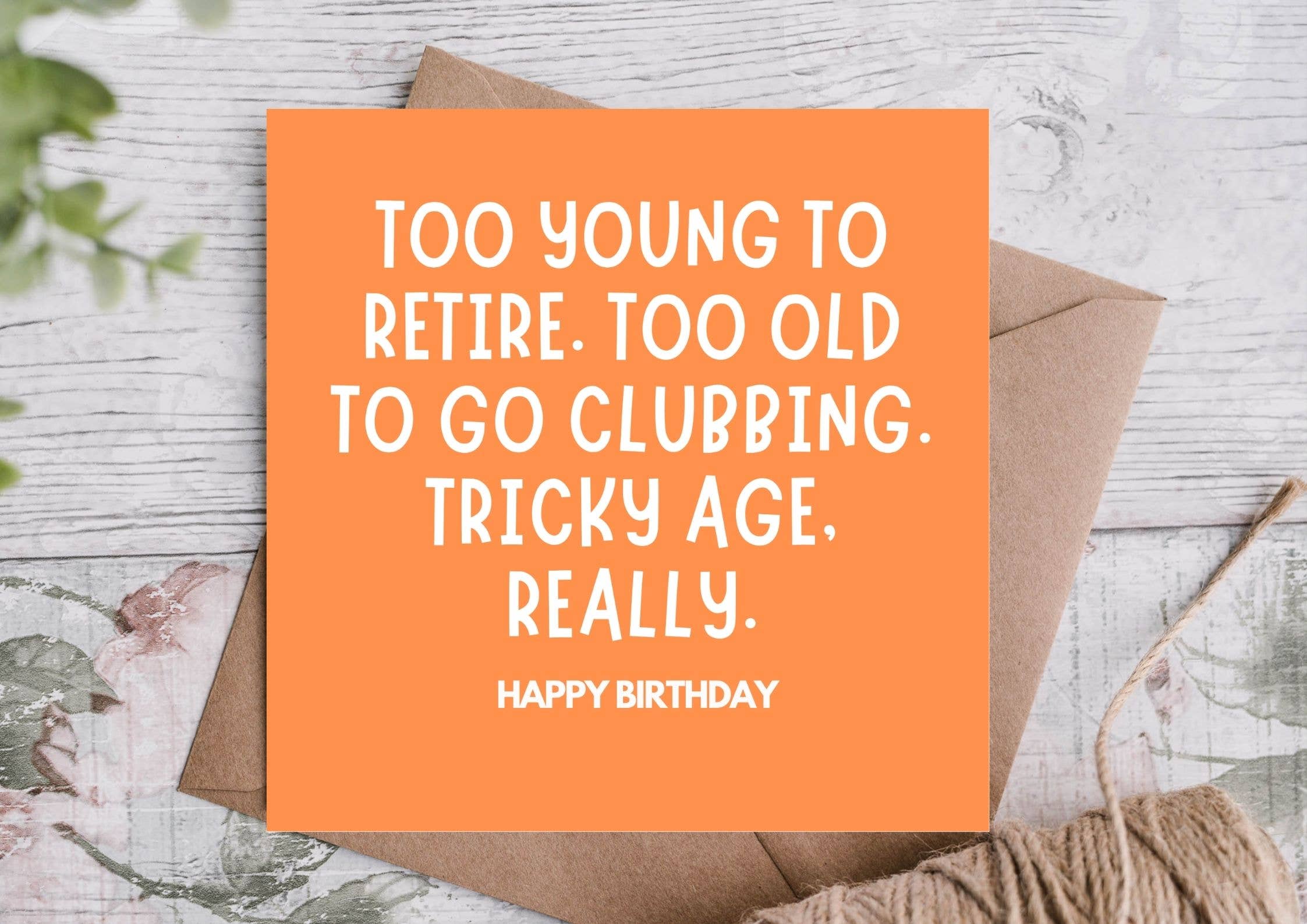A funny birthday card for friends, besties and partners navigating middle age. Too young to retire, too old to go clubbing. Blank inside.